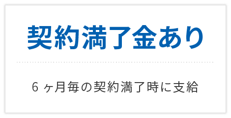 契約満了金あり 6ヶ月毎の契約満了時に支給